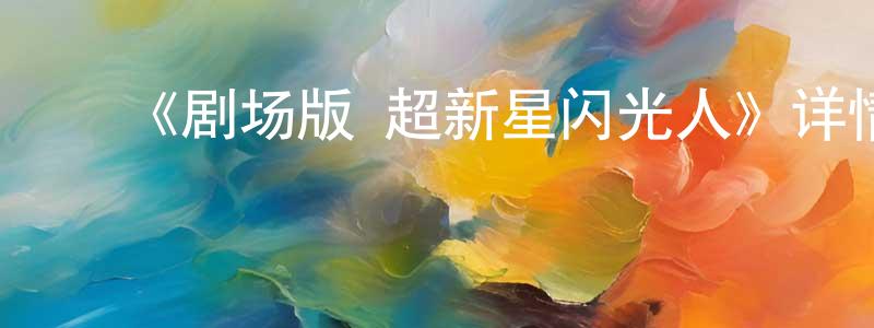 ﻿《剧场版 超新星闪光人》详情介绍_剧场版 超新星闪光人HD中字在线观看_剧场版 超新星闪光人迅雷下载_动漫剧场 ﻿陈家正的blog